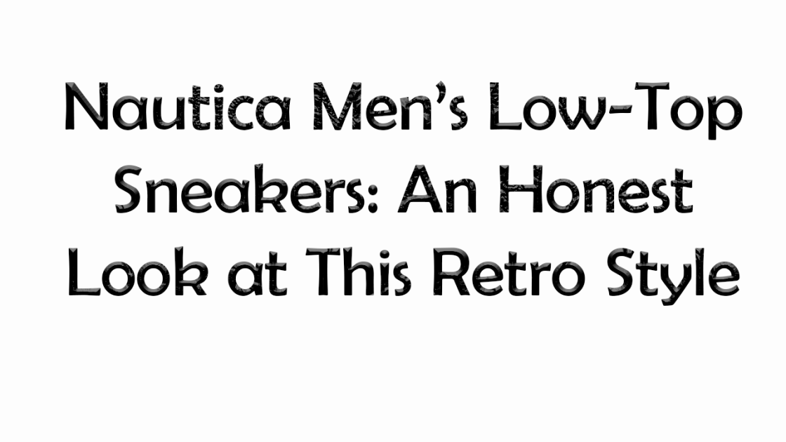 Nautica Men’s Low-Top Sneakers: An Honest Look at This Retro Style