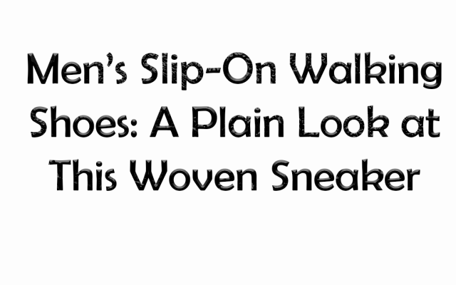 Men’s Slip-On Walking Shoes: A Plain Look at This Woven Sneaker