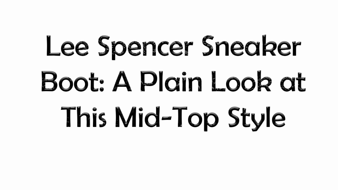 Lee Spencer Sneaker Boot: A Plain Look at This Mid-Top Style
