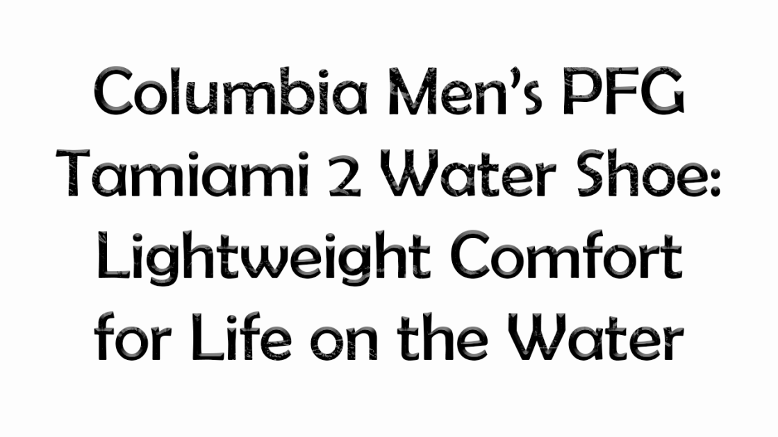 Columbia Men’s PFG Tamiami 2 Water Shoe: Lightweight Comfort for Life on the Water