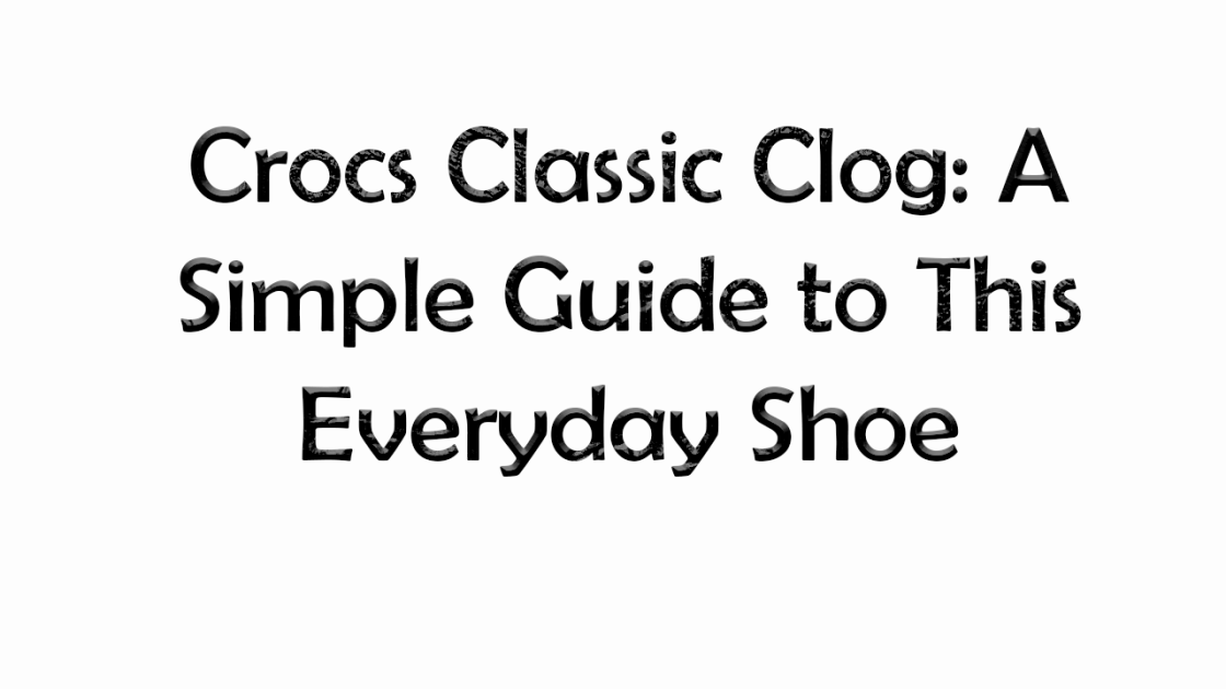 Crocs Classic Clog: A Simple Guide to This Everyday Shoe